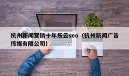 杭州新闻营销十年乐云seo（杭州新闻广告传媒有限公司）