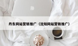 丹东网站营销推广（沈阳网站营销推广）