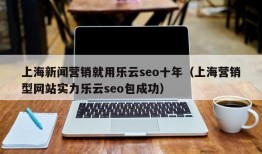 上海新闻营销就用乐云seo十年（上海营销型网站实力乐云seo包成功）