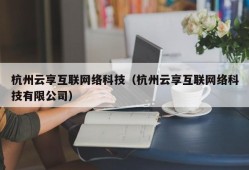 杭州云享互联网络科技（杭州云享互联网络科技有限公司）