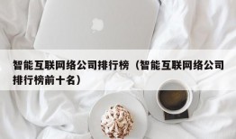 智能互联网络公司排行榜（智能互联网络公司排行榜前十名）