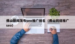 佛山新闻发布seo推广排名（佛山网络推广seo）