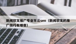 新闻软文推广专业乐云seo（新闻软文的推广技巧有哪些）
