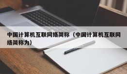 中国计算机互联网络简称（中国计算机互联网络简称为）