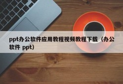 ppt办公软件应用教程视频教程下载（办公软件 ppt）