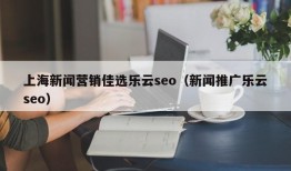 上海新闻营销佳选乐云seo（新闻推广乐云seo）