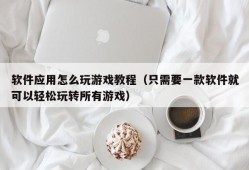 软件应用怎么玩游戏教程（只需要一款软件就可以轻松玩转所有游戏）