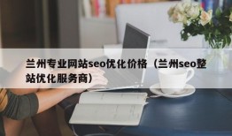 兰州专业网站seo优化价格（兰州seo整站优化服务商）