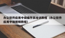 办公软件应用中级操作员培训教程（办公软件应用中级视频教程）
