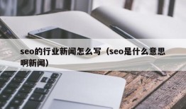 seo的行业新闻怎么写（seo是什么意思啊新闻）