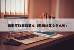 奇酷互联网络英文（酷网络英文怎么说）