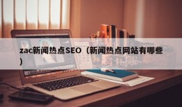 zac新闻热点SEO（新闻热点网站有哪些）