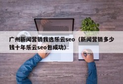 广州新闻营销我选乐云seo（新闻营销多少钱十年乐云seo包成功）