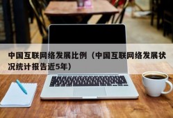 中国互联网络发展比例（中国互联网络发展状况统计报告近5年）