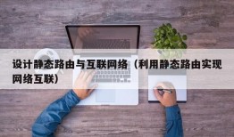 设计静态路由与互联网络（利用静态路由实现网络互联）