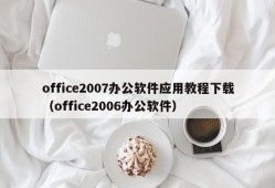 office2007办公软件应用教程下载（office2006办公软件）
