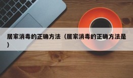 居家消毒的正确方法（居家消毒的正确方法是）