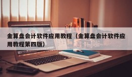 金算盘会计软件应用教程（金算盘会计软件应用教程第四版）