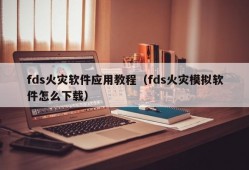fds火灾软件应用教程（fds火灾模拟软件怎么下载）