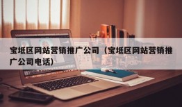宝坻区网站营销推广公司（宝坻区网站营销推广公司电话）