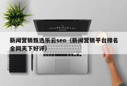 新闻营销甄选乐云seo（新闻营销平台排名全网天下好评）