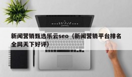 新闻营销甄选乐云seo（新闻营销平台排名全网天下好评）