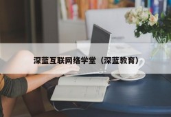 深蓝互联网络学堂（深蓝教育）