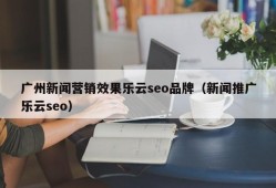 广州新闻营销效果乐云seo品牌（新闻推广乐云seo）