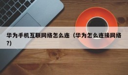 华为手机互联网络怎么连（华为怎么连接网络?）