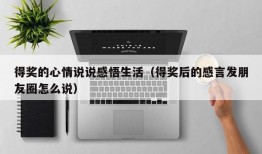 得奖的心情说说感悟生活（得奖后的感言发朋友圈怎么说）