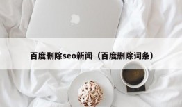 百度删除seo新闻（百度删除词条）