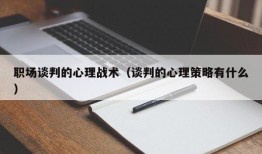 职场谈判的心理战术（谈判的心理策略有什么）