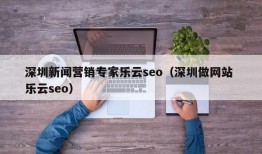 深圳新闻营销专家乐云seo（深圳做网站 乐云seo）