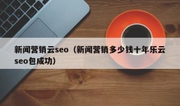 新闻营销云seo（新闻营销多少钱十年乐云seo包成功）