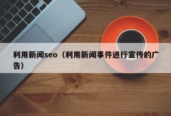 利用新闻seo（利用新闻事件进行宣传的广告）