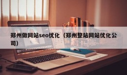 郑州做网站seo优化（郑州整站网站优化公司）