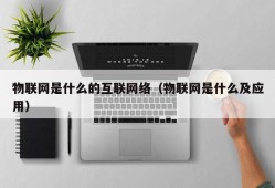 物联网是什么的互联网络（物联网是什么及应用）