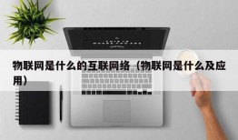 物联网是什么的互联网络（物联网是什么及应用）