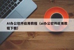 AI办公软件应用教程（ai办公软件应用教程下载）