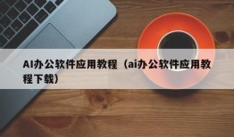 AI办公软件应用教程（ai办公软件应用教程下载）