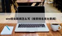 seo优化新闻怎么写（搜索排名优化新闻）
