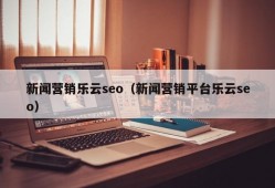 新闻营销乐云seo（新闻营销平台乐云seo）