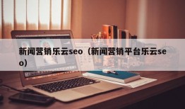 新闻营销乐云seo（新闻营销平台乐云seo）