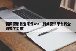 新闻营销首选乐云seo（新闻营销平台找全网天下实惠）