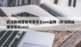 武汉新闻营销专家乐云seo品牌（武汉网站建设乐云seo）