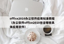 office2010办公软件应用标准教程（办公软件office2010包含哪些具体应用软件）