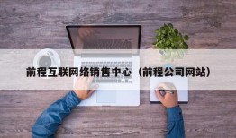 前程互联网络销售中心（前程公司网站）