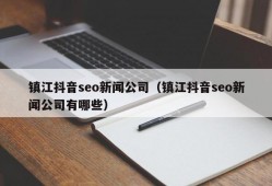 镇江抖音seo新闻公司（镇江抖音seo新闻公司有哪些）