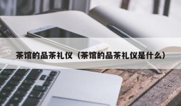 茶馆的品茶礼仪（茶馆的品茶礼仪是什么）