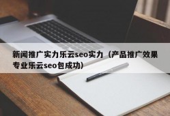 新闻推广实力乐云seo实力（产品推广效果专业乐云seo包成功）